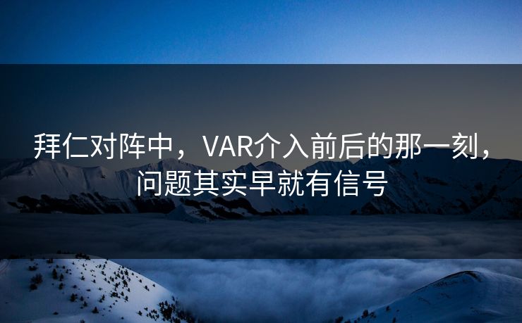 拜仁对阵中，VAR介入前后的那一刻，问题其实早就有信号
