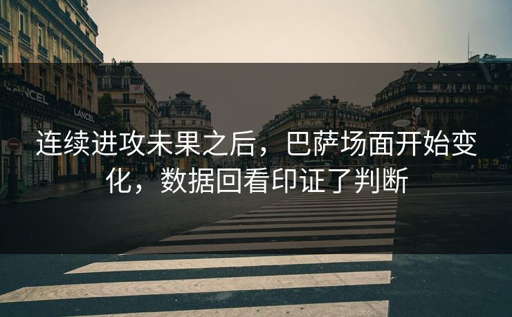 连续进攻未果之后，巴萨场面开始变化，数据回看印证了判断