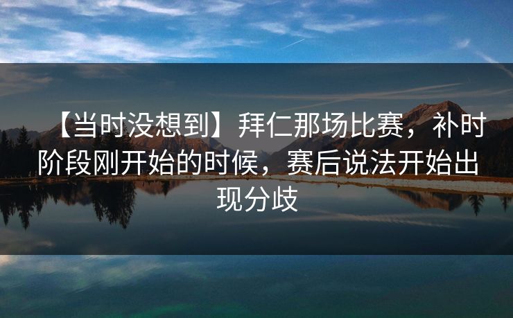 【当时没想到】拜仁那场比赛，补时阶段刚开始的时候，赛后说法开始出现分歧