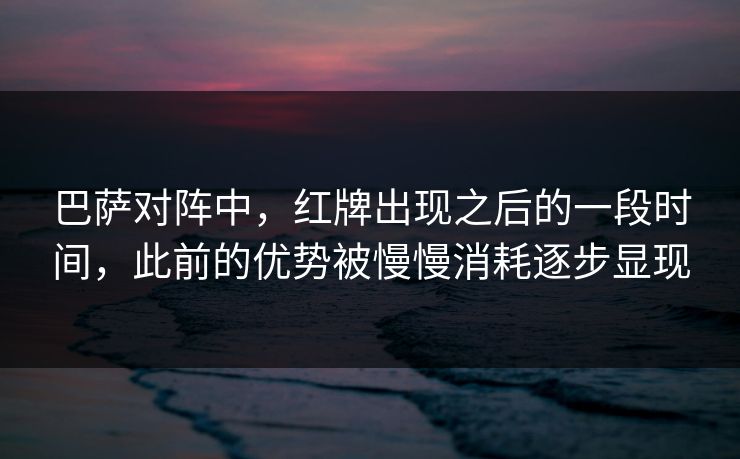 巴萨对阵中，红牌出现之后的一段时间，此前的优势被慢慢消耗逐步显现