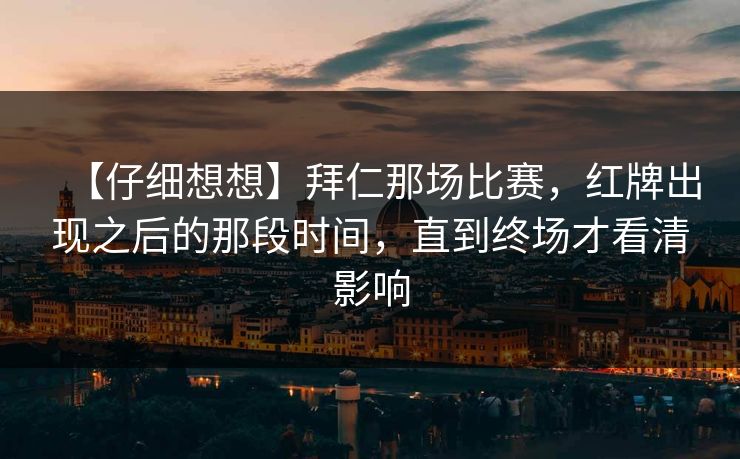 【仔细想想】拜仁那场比赛，红牌出现之后的那段时间，直到终场才看清影响