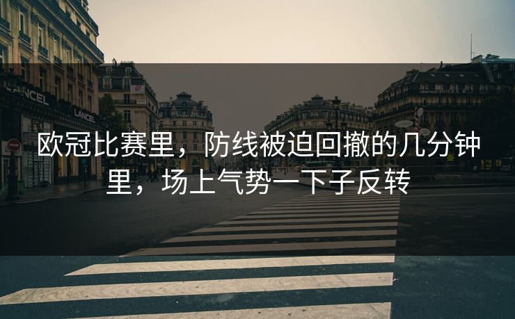 欧冠比赛里，防线被迫回撤的几分钟里，场上气势一下子反转