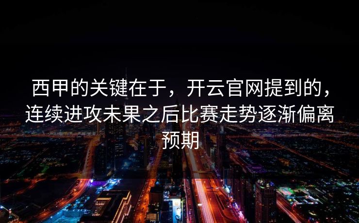 西甲的关键在于,开云官网提到的,连续进攻未果之后比赛走势逐渐偏离预期 西甲的关键在于,开云官网提到的,连续进攻未果之后比赛走势逐渐偏离预期