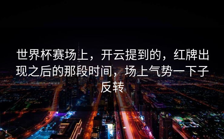 世界杯赛场上，开云提到的，红牌出现之后的那段时间，场上气势一下子反转