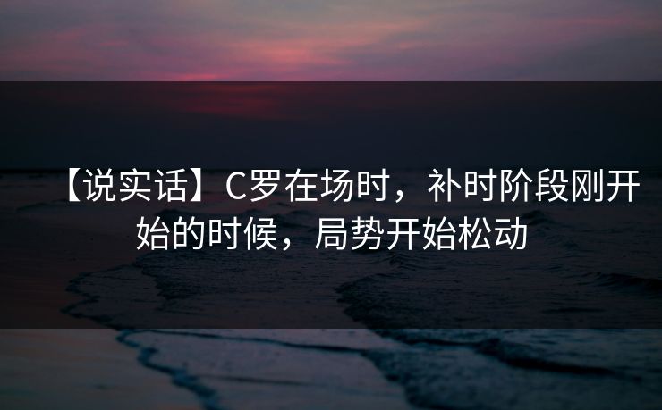 【说实话】C罗在场时，补时阶段刚开始的时候，局势开始松动