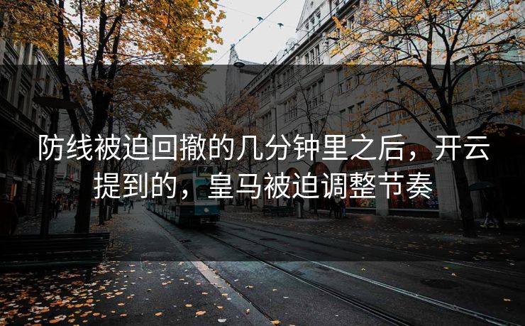 防线被迫回撤的几分钟里之后，开云提到的，皇马被迫调整节奏