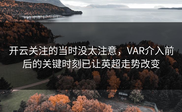开云关注的当时没太注意，VAR介入前后的关键时刻已让英超走势改变