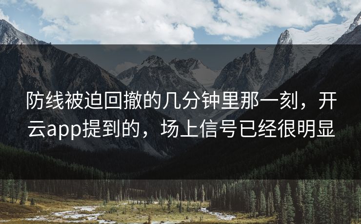 防线被迫回撤的几分钟里那一刻,开云app提到的,场上信号已经很明显 防线被迫回撤的几分钟里那一刻,开云app提到的,场上信号已经很明显