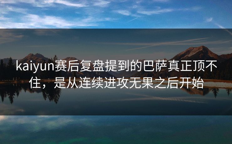 kaiyun赛后复盘提到的巴萨真正顶不住,是从连续进攻无果之后开始 kaiyun赛后复盘提到的巴萨真正顶不住,是从连续进攻无果之后开始