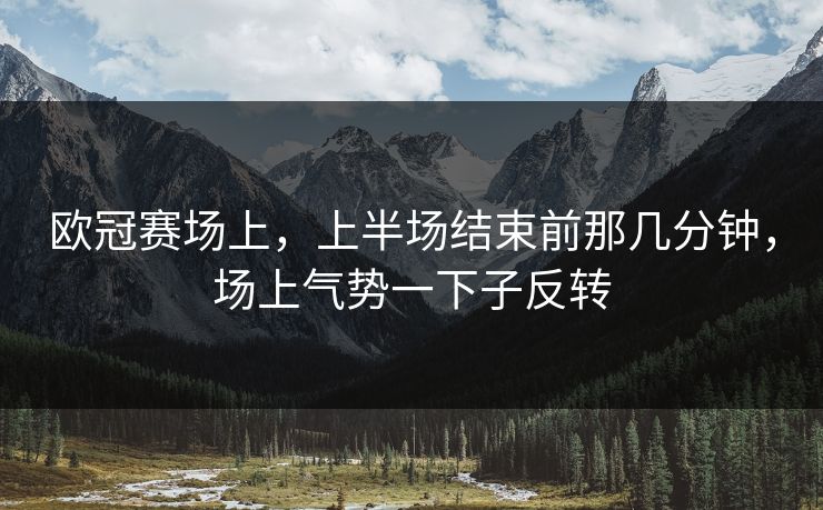 欧冠赛场上，上半场结束前那几分钟，场上气势一下子反转