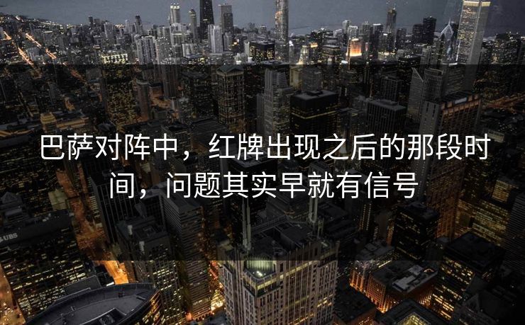 巴萨对阵中，红牌出现之后的那段时间，问题其实早就有信号
