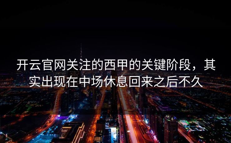 开云官网关注的西甲的关键阶段,其实出现在中场休息回来之后不久 开云官网关注的西甲的关键阶段,其实出现在中场休息回来之后不久