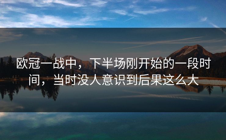欧冠一战中，下半场刚开始的一段时间，当时没人意识到后果这么大