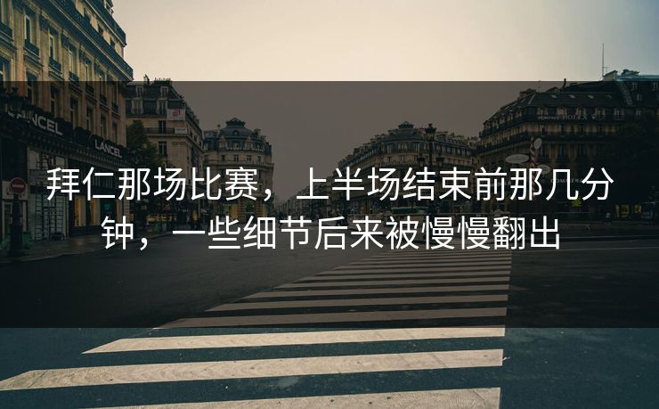 拜仁那场比赛，上半场结束前那几分钟，一些细节后来被慢慢翻出