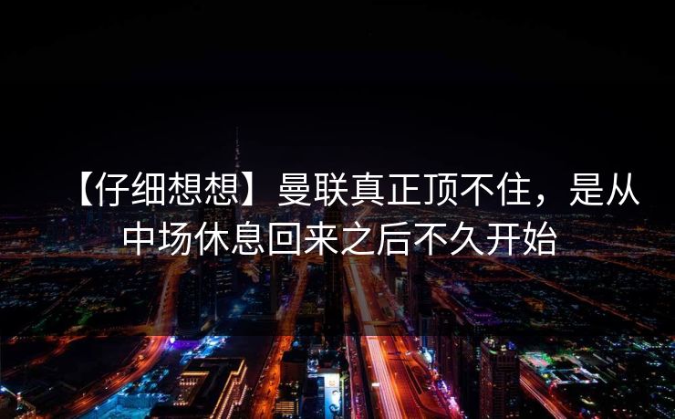 【仔细想想】曼联真正顶不住，是从中场休息回来之后不久开始