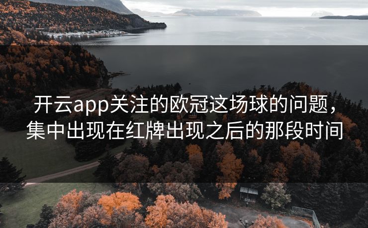 开云app关注的欧冠这场球的问题，集中出现在红牌出现之后的那段时间