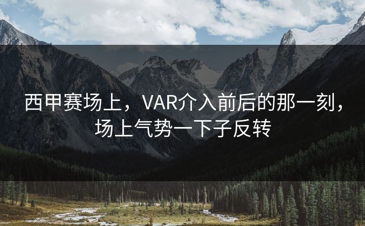西甲赛场上，VAR介入前后的那一刻，场上气势一下子反转