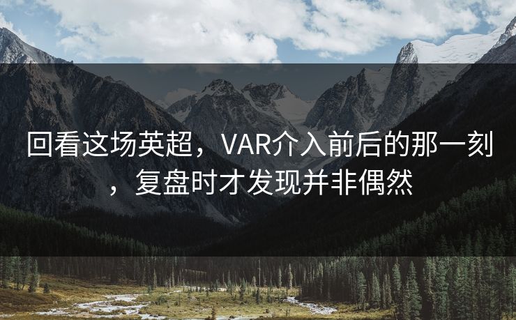 回看这场英超，VAR介入前后的那一刻，复盘时才发现并非偶然