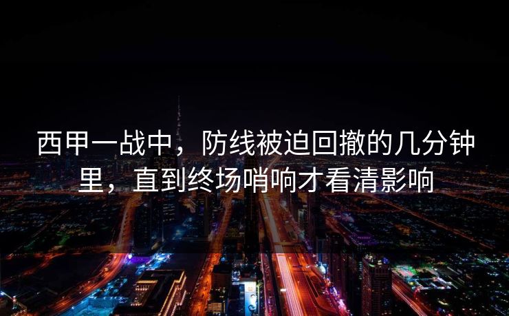 西甲一战中，防线被迫回撤的几分钟里，直到终场哨响才看清影响