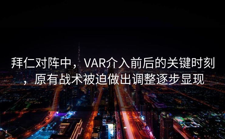 拜仁对阵中，VAR介入前后的关键时刻，原有战术被迫做出调整逐步显现