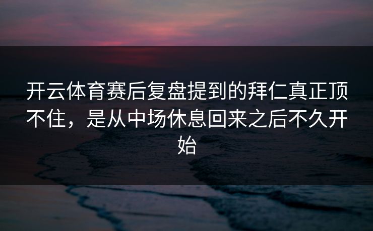 开云体育赛后复盘提到的拜仁真正顶不住，是从中场休息回来之后不久开始